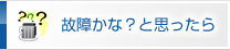 故障かなと思ったら
